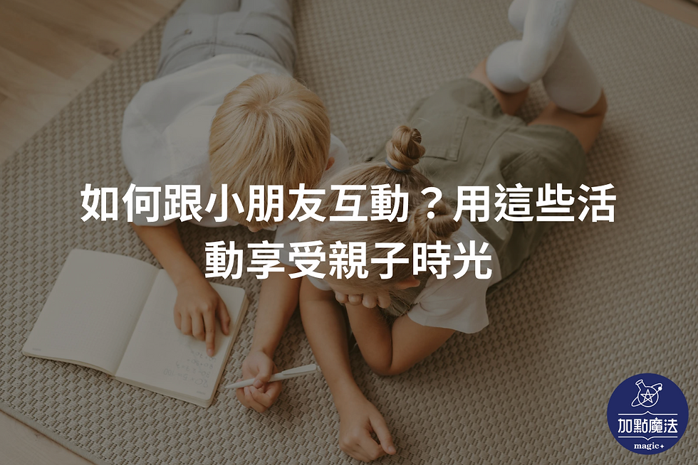 如何跟小朋友互動?跟小朋友相處的三個有效方法|加點魔法