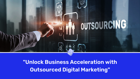 Unlock Business Acceleration with Outsourced Digital Marketing