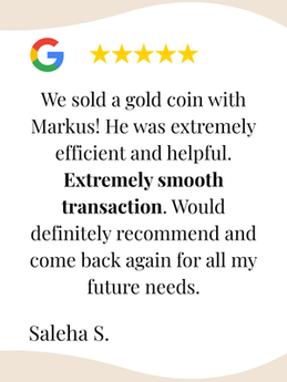 We sold a gold coin with Markus! He was extremely efficient and helpful. Extremely smooth transaction. Would definitely recommend and come back again for all my future needs.