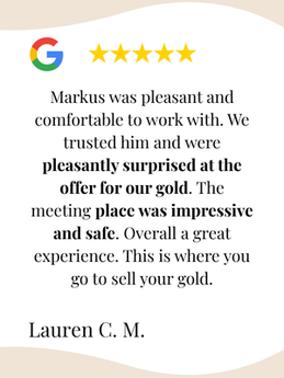 Markus was pleasant and comfortable to work with. We trusted him and were pleasantly surprised at the offer for our gold. The meeting place was impressive and safe. Overall a great experience. This is where you go to sell your gold.