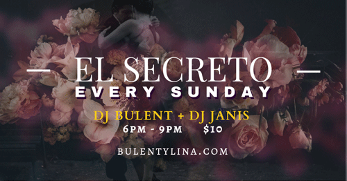 El Secreto - DJ Janis + DJ Bulent . Every Sunday 6 - 9pm or later