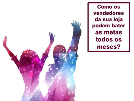 COMO OS VENDEDORES DA SUA LOJA PODEM BATER AS METAS TODOS OS MESES?