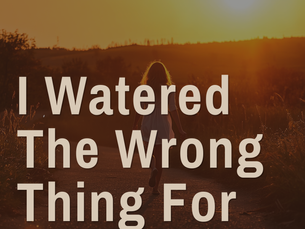 I Watered The Wrong Thing For 18 Years