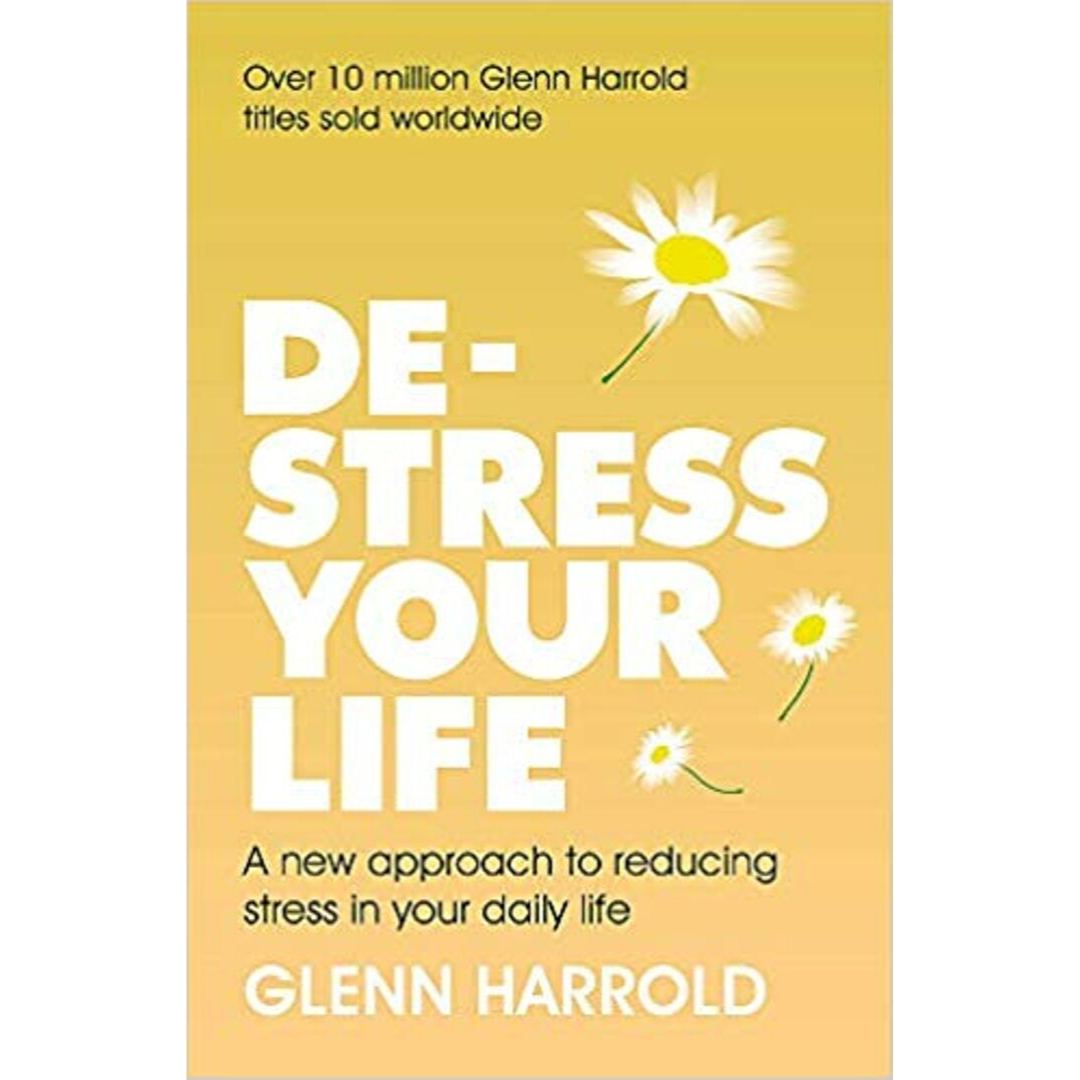 De-stress Your Life: A new approach to reducing stress in your daily life