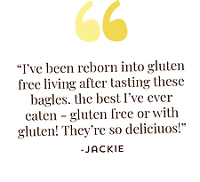 Jackie's gluten-free bagel review: "I've been reborn into gluten free living after tasting these bagels. The best I've ever eaten - gluten free or with gluten! They're so delicious!"