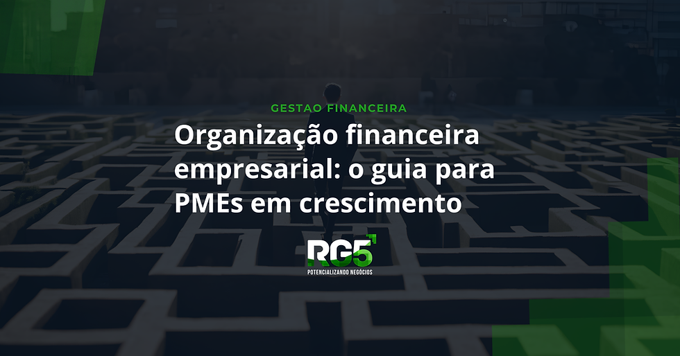 Organização financeira empresarial: o guia que toda PME em crescimento precisa