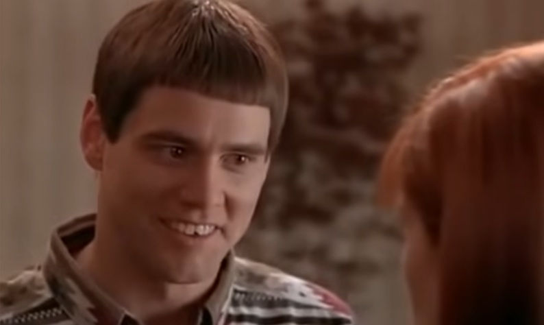 SOURCE: Jim Carrey in "Dumb and Dumber, "So you're telling me there's a chance!"