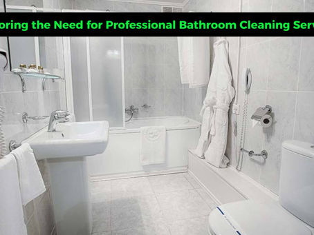 Exploring the Need for Professional Bathroom Cleaning Services