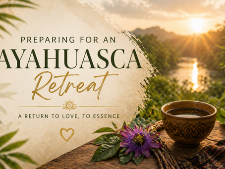 Preparing for an ayahuasca retreat: returning to love and what truly matters