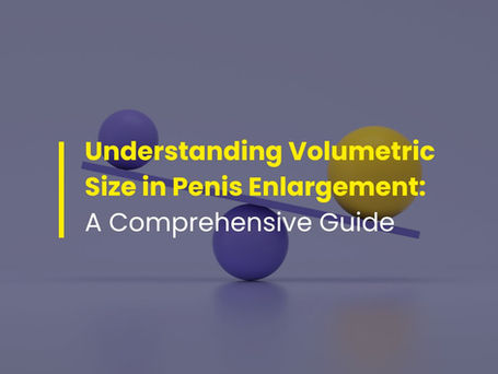 Understanding Volumetric Size in Penis Enlargement: A Comprehensive Guide