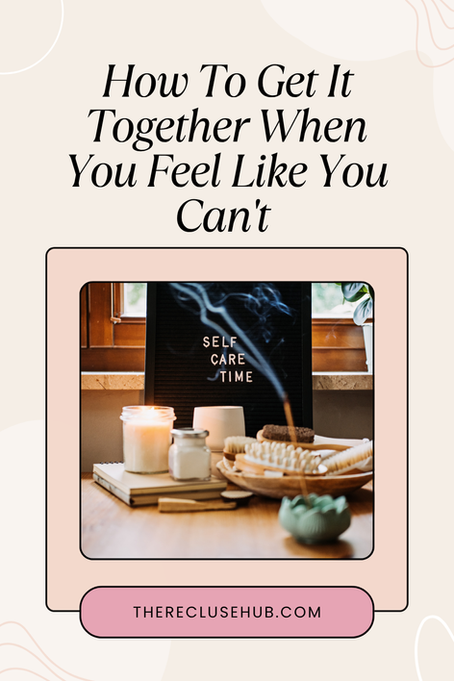 How To Get It Together When You Feel Like You Can't