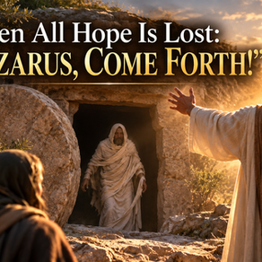 WHEN ALL HOPE IS LOST: "LAZARUS, COME FORTH!"