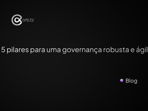5 pilares para uma governança robusta e ágil 