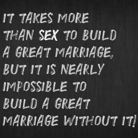 It takes more than sex to build a great marriage but it is nearly impossible to build a great marriage without it