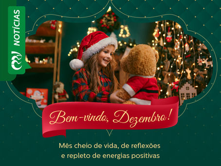 BEM-VINDO, DEZEMBRO! Mês cheio de vida, de reflexões e repleto de energias positivas