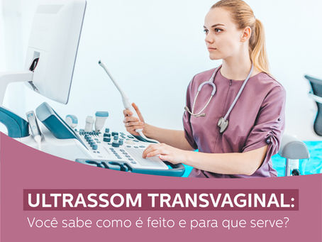 ULTRASSOM TRANSVAGINAL: Você sabe como é feito e para que serve?