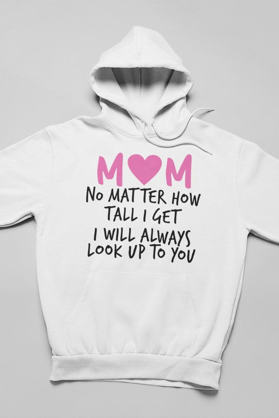 Mom No Matter How Tall I Get I Will Always Look Up to You Hoodie