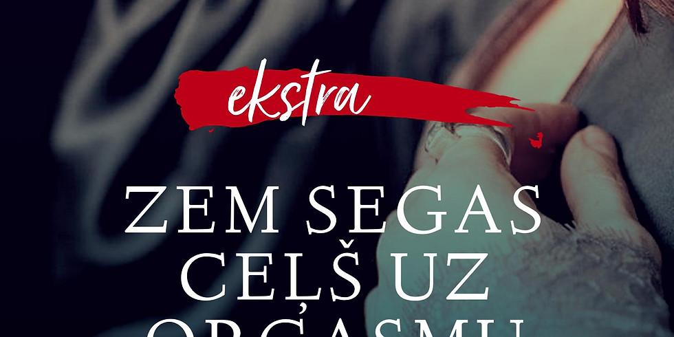 "Zem segas - ceļš uz orgasmu!" EKSTRA nodarbība