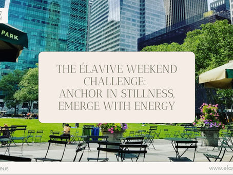 The Élavive Weekend Challenge: Anchor in Stillness, Emerge with Energy