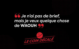 Je n’ai pas de brief, mais je veux quelque chose de waouh !!!!