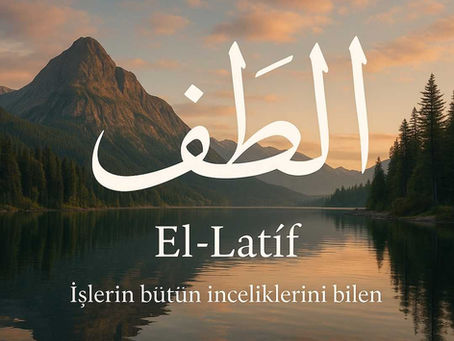 El-Latîf esması – Görünmeyen lütufların sahibi olan Allah’ın zarif tecellilerini anlatan, tasavvufî içerikli yazı