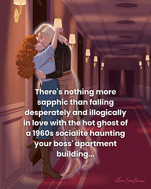 Copy of There's nothing more sapphic than falling desperately and illogically in love with the hot ghost of a 1960s socialite haunting your boss' apartment building....png