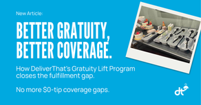 Better Gratuity, Better Coverage. Better Gratuity, Better Coverage. How Deliverthat's Gratuity Lift Program closes the fulfillment gap.Hw DeliverThat's Gratuity Lift Program closes the fulfillment gap.
