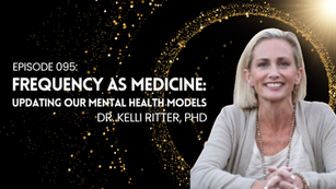 Ep 095: Kelli Ritter, PhD - Frequency As Medicine: Updating Our Mental Health Models