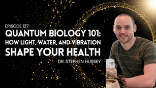 Ep 127: Dr. Stephen Hussey - Quantum Biology 101: How Light, Water, and Vibration Shape Your Health