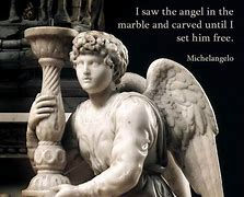 ”I saw an angel in the marble and I carved until I set him free”
