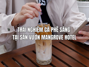 Trải nghiệm cà phê sáng tại Cần Giờ - Khởi đầu ngày mới nhẹ nhàng giữa thiên nhiên xanh mát