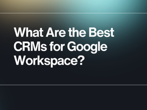 What Are the Best CRMs for Google Workspace?