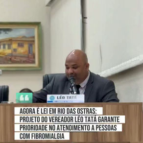 AGORA É LEI EM RIO DAS OSTRAS: PROJETO DO VEREADOR LÉO TATÁ GARANTE PRIORIDADE NO ATENDIMENTO A PESSOAS COM FIBROMIALGIA