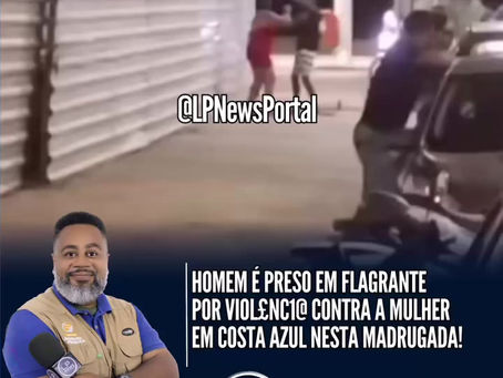 Homem é preso em flagrante por violência contra a mulher em Costa Azul!