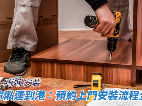 訂造傢俬運到港:預約上門安裝流程全攻略