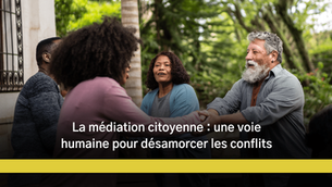 La médiation citoyenne : une voie humaine pour désamorcer les conflits
