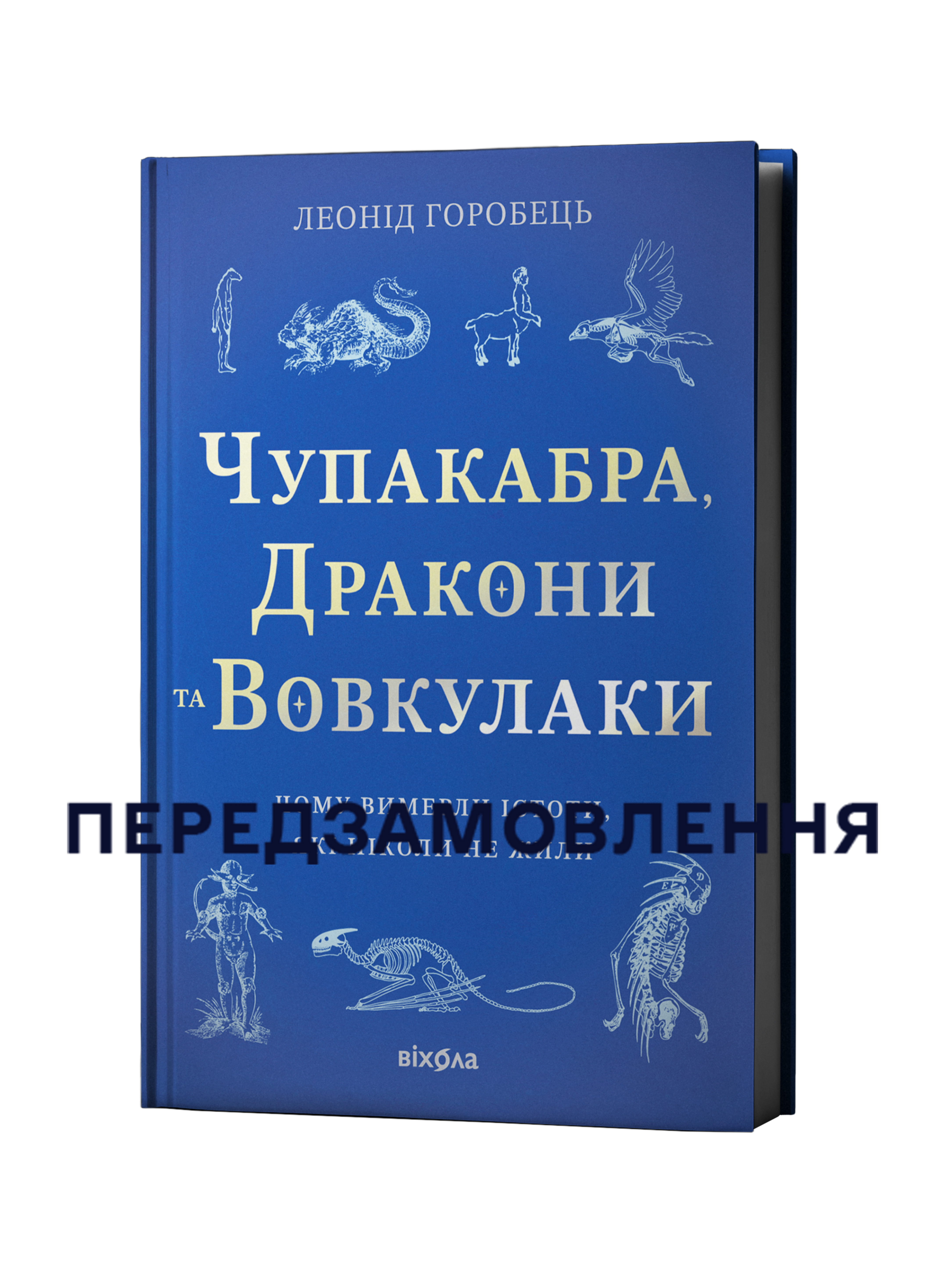 Леонід Горобець «Чупакабра, дракони та вовкулаки. Чому вимерли істоти...»