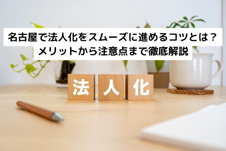 名古屋で法人化をスムーズに進めるコツとは?メリットから注意点まで徹底解説