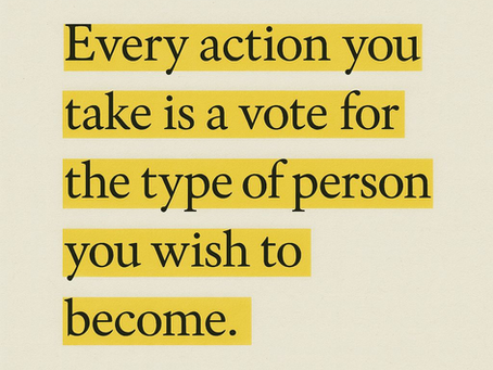 "Every action you take is a vote for the type of person you wish to become."