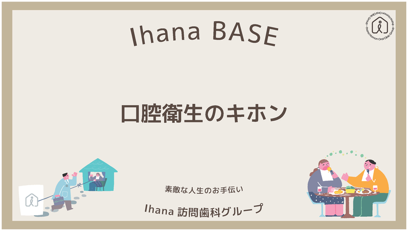 Ihana BASE 口腔衛生のキホン、丁寧な人生のお手伝い、Ihana訪問歯科グループ.