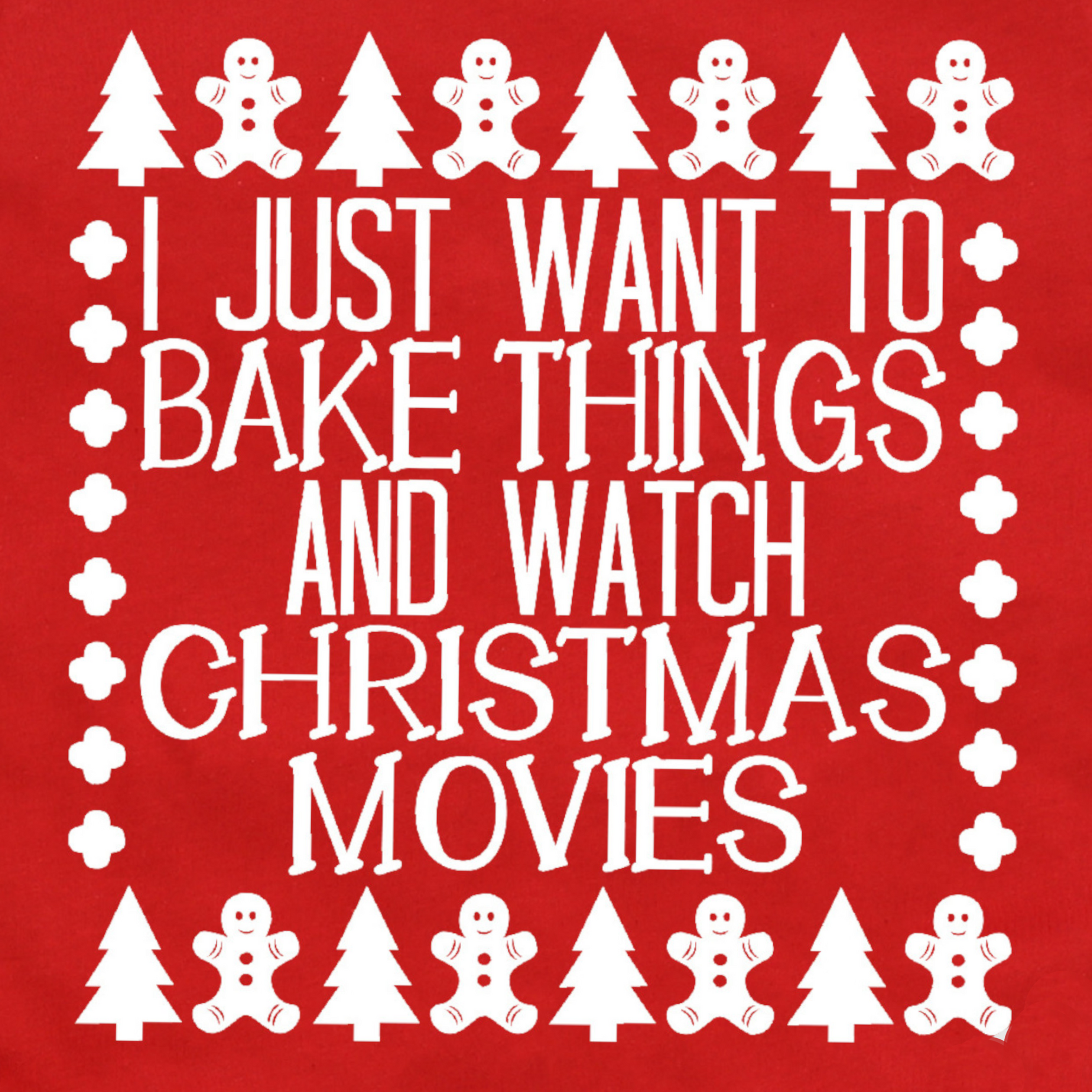 I Just Want To Bake Things And Watch Christmas Movies