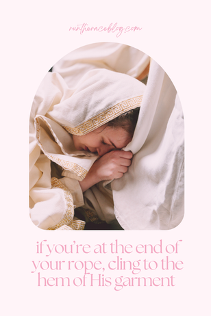 When You Are At the End of Your Rope, Cling to the Hem of His Garment