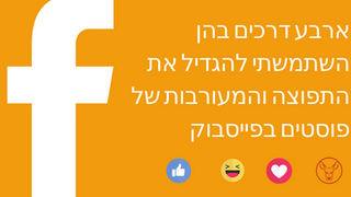 ארבע דרכים בהן השתמשתי להגדיל את התפוצה והמעורבות של פוסטים בפייסבוק