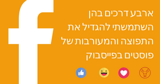 ארבע דרכים בהן השתמשתי להגדיל את התפוצה והמעורבות של פוסטים בפייסבוק