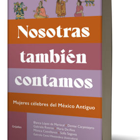 Ellas también hicieron historia: Nosotras también contamos recupera a las mujeres del México Antiguo