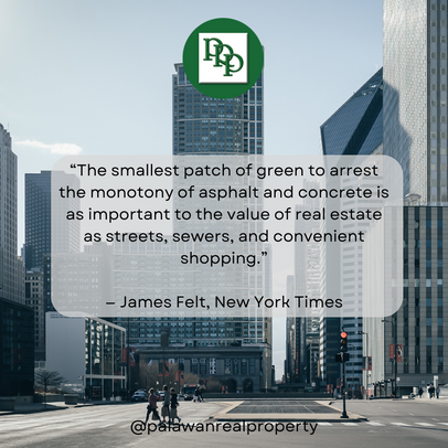 “The smallest patch of green to arrest the monotony of asphalt and concrete is as important to the value of real estate as streets, sewers, and convenient shopping.”— James Felt, New York Times