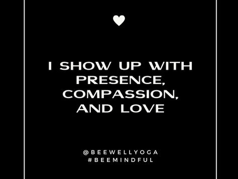 I show up with presence, compassion and love
