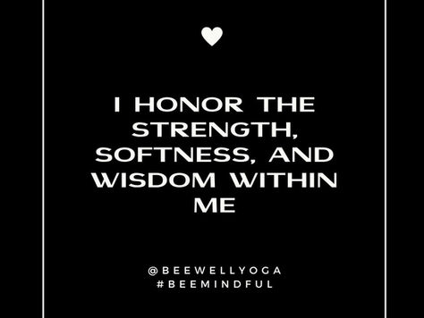 MANTRA: I honor the strength, softness and wisdom within me.