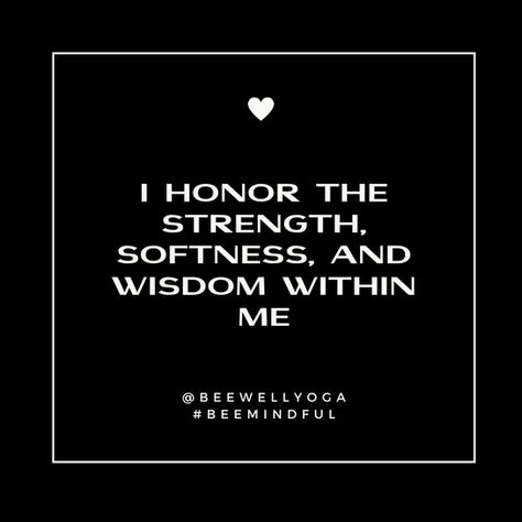 MANTRA: I honor the strength, softness and wisdom within me.
