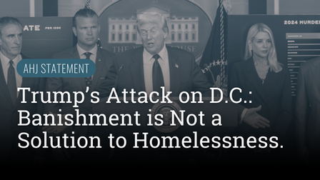 AHJ Statement: Trump’s Attack on D.C.: Banishment is Not a Solution to Homelessness.